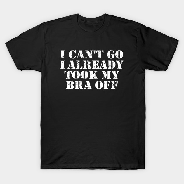 I Can't Go I Already Took My Bra Off Funny Women T-Shirt by ZimBom Designer